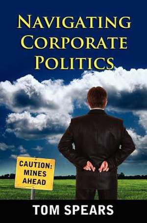 Navigating Corporate Politics de Tom Spears