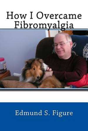 How I Overcame Fibromyalgia de Edmund S. Figure