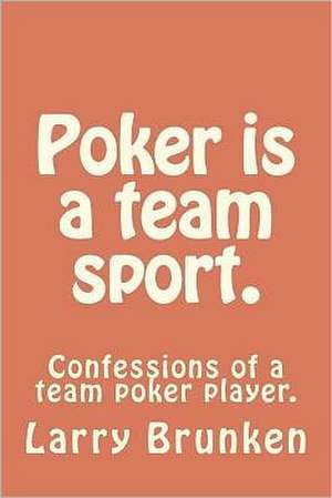 Poker Is a Team Sport. (Confessions of a Team Poker Player) de MR Larry a. Brunken