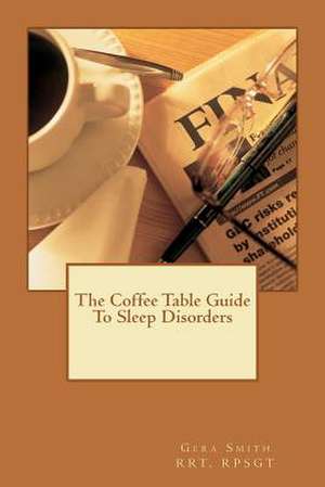 The Coffee Table Guide to Sleep Disorders de Gera Smith Rpsgt