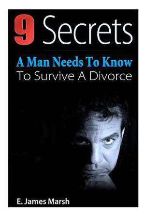 9 Secrets a Man Needs to Know to Survive a Divorce de E. James Marsh