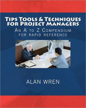 Tips Tools & Techniques for Project Managers: An A to Z Compendium for Rapid Reference de Alan Wren