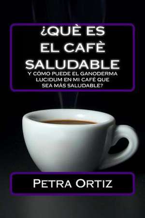 Que Es El Cafe Saludable y Como Puede El Ganoderma Lucidum [Spanish Edition] de Petra Ortiz