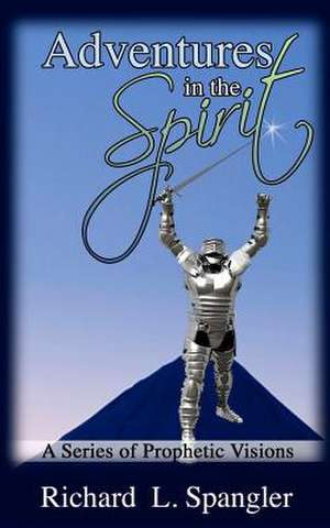 Adventures in the Spirit a Series of Prophetic Visions de Richard L. Spangler