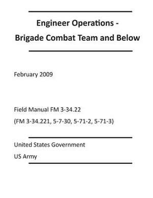 Engineer Operations - Brigade Combat Team and Below February 2009 Field Manual FM 3-34.22 (FM 3-34.221, 5-7-30, 5-71-2, 5-71-3) de United States Government Us Army