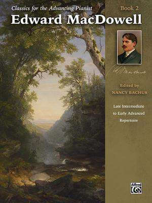 Classics for the Advancing Pianist -- Edward MacDowell, Bk 2: Late Intermediate to Early Advanced Repertoire de Edward MacDowell