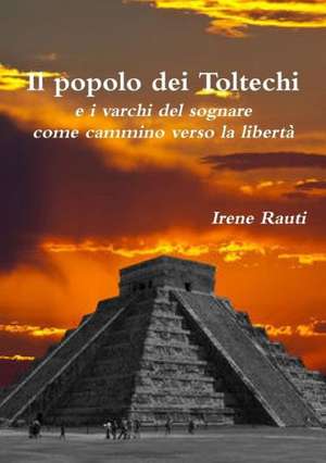 Il Popolo Dei Toltechi E I Varchi del Sognare Come Cammino Verso La Liberta de Irene Rauti