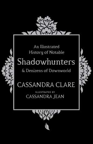 An Illustrated History of Notable Shadowhunters and Denizens of Downworld de Cassandra Clare