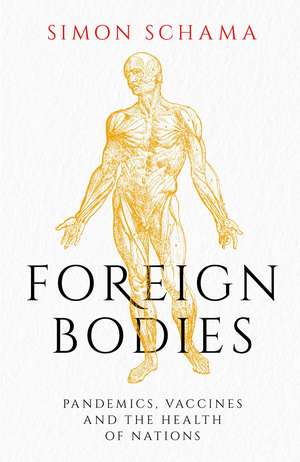 Foreign Bodies: Pandemics, Vaccines and the Health of Nations de Simon Schama