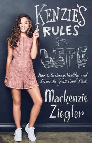 Kenzie's Rules For Life: How to be Healthy, Happy and Dance to your own Beat de Mackenzie Ziegler