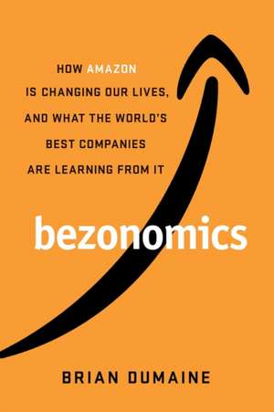 Bezonomics: How Amazon Is Changing Our Lives, and What the World's Best Companies Are Learning from It de Brian Dumaine
