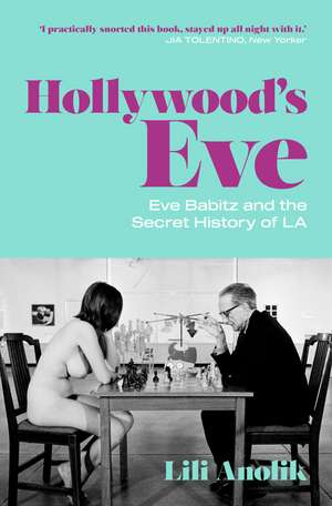 Hollywood's Eve: Eve Babitz and the Secret History of L.A. de Lili Anolik