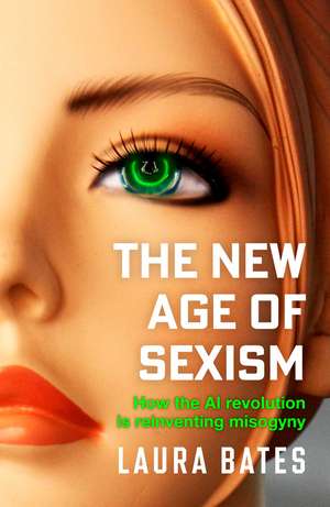 The New Age of Sexism: How the AI Revolution is Reinventing Misogyny de Laura Bates