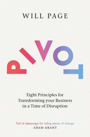 Pivot: Eight Principles for Transforming your Business in a Time of Disruption de Will Page