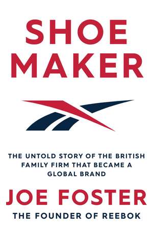 Shoemaker: The Untold Story of the British Family Firm that Became a Global Brand de Joe Foster