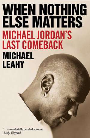 When Nothing Else Matters: Michael Jordan's Last Comeback de Michael Leahy