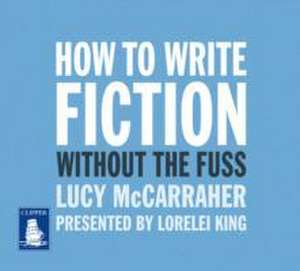 How to Write Fiction Without the Fuss de Lucy McCarraher