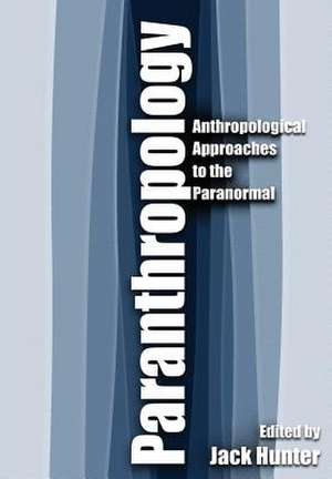 Paranthropology: Anthropological Approaches to the Paranormal de Edited by Jack Hunter