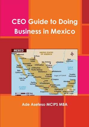 CEO Guide to Doing Business in Mexico de Ade Asefeso MCIPS MBA