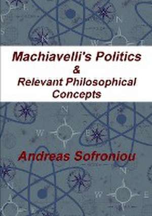 Machiavelli's Politics & Relevant Philosophical Concepts de Andreas Sofroniou