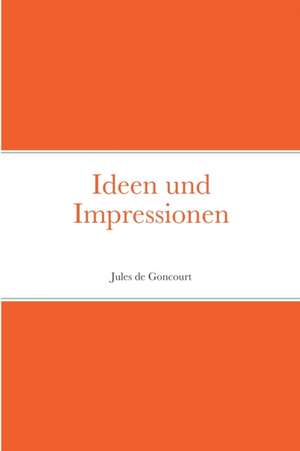 Ideen und Impressionen de Jules De Goncourt