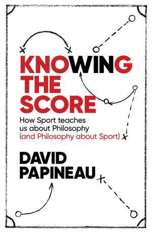 Knowing the Score: How Sport teaches us about Philosophy (and Philosophy about Sport) de David Papineau