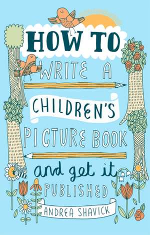 How to Write a Children's Picture Book and Get it Published, 2nd Edition de Andrea Shavick