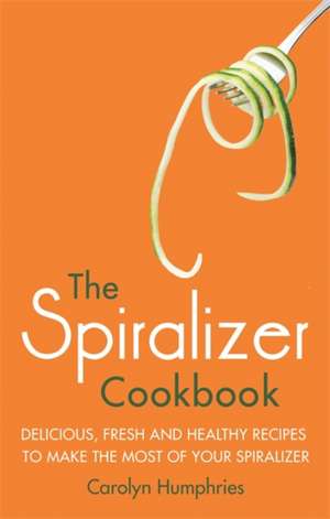 The Spiralizer Cookbook: Delicious, Fresh and Healthy Recipes to Make the Most of Your Spiralizer de Carolyn Humphries