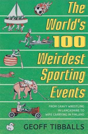 The World's 100 Weirdest Sporting Events de Geoff Tibballs