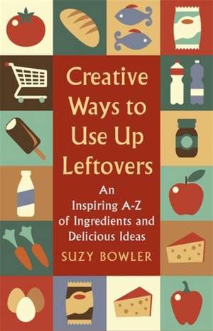 Creative Ways to Use Up Leftovers de Suzy Bowler