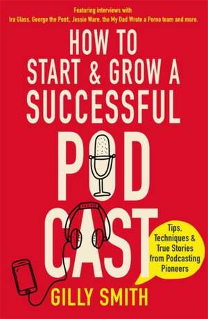 How to Start and Grow a Successful Podcast de Gilly Smith