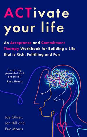 ACTivate Your Life: An Acceptance and Commitment Therapy Workbook for Building a Life that is Rich, Fulfilling and Fun de Joe Oliver
