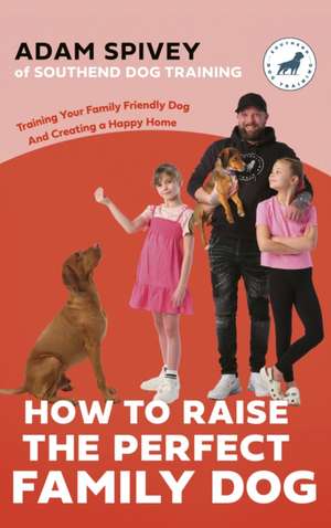 How to Raise the Perfect Family Dog de Adam Spivey