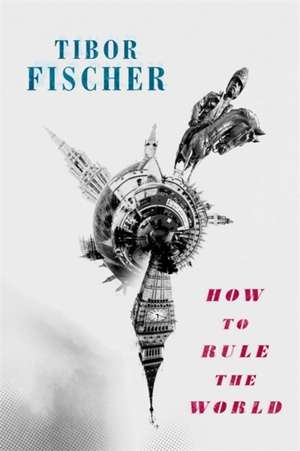 Fischer, T: How to Rule the World de Tibor Fischer