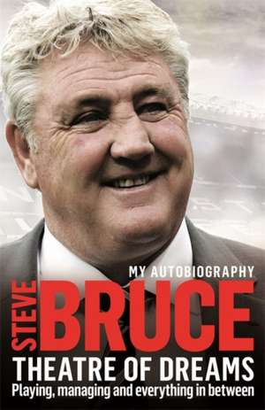 Theatre of Dreams: Playing, Managing and Everything in Between - My Autobiography de Steve Bruce