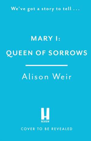 Mary I: Queen of Sorrows de Alison Weir