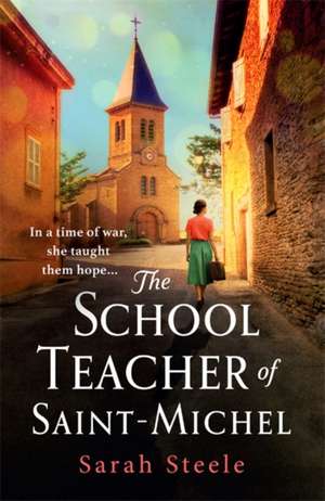 The Schoolteacher of Saint-Michel: inspired by true acts of courage, heartwrenching WW2 historical fiction de Sarah Steele