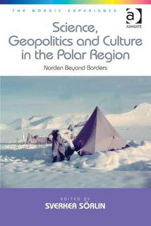 Science, Geopolitics and Culture in the Polar Region: Norden Beyond Borders de Sverker Sörlin