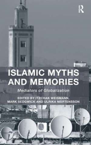 Islamic Myths and Memories: Mediators of Globalization de Itzchak Weismann