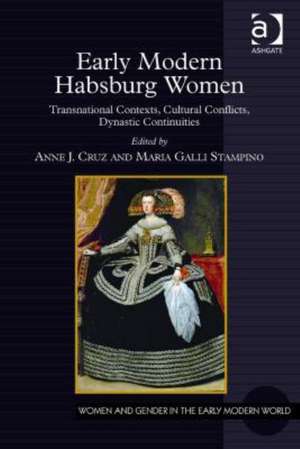 Early Modern Habsburg Women: Transnational Contexts, Cultural Conflicts, Dynastic Continuities de Anne J. Cruz