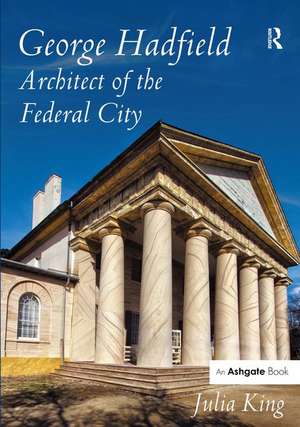 George Hadfield: Architect of the Federal City de Julia King