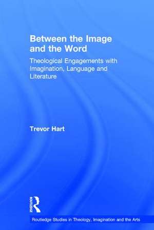 Between the Image and the Word: Theological Engagements with Imagination, Language and Literature de Trevor Hart