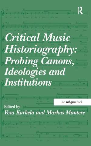 Critical Music Historiography: Probing Canons, Ideologies and Institutions de Vesa Kurkela