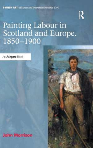 Painting Labour in Scotland and Europe, 1850-1900 de John Morrison