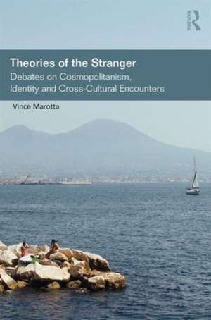 Theories of the Stranger: Debates on Cosmopolitanism, Identity and Cross-Cultural Encounters de Vince Marotta