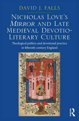 Nicholas Love's Mirror and Late Medieval Devotio-Literary Culture: Theological politics and devotional practice in fifteenth-century England de David J. Falls