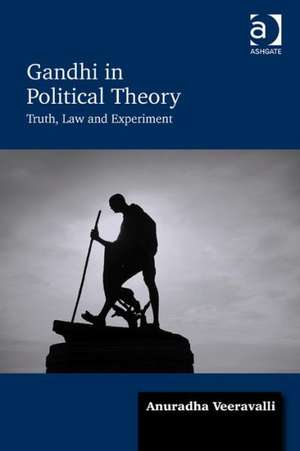 Gandhi in Political Theory: Truth, Law and Experiment de Anuradha Veeravalli