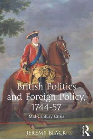 British Politics and Foreign Policy, 1744-57: Mid-Century Crisis de Jeremy Black