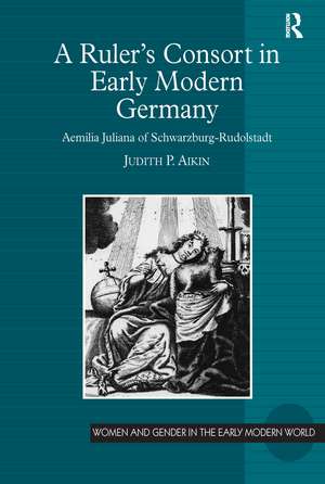 A Ruler’s Consort in Early Modern Germany: Aemilia Juliana of Schwarzburg-Rudolstadt de Judith P. Aikin