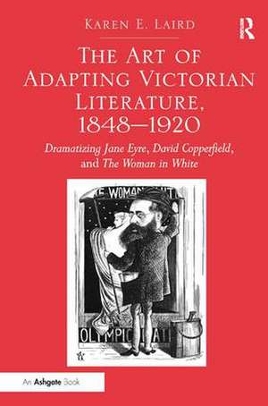 The Art of Adapting Victorian Literature, 1848-1920: Dramatizing Jane Eyre, David Copperfield, and The Woman in White de Karen E. Laird